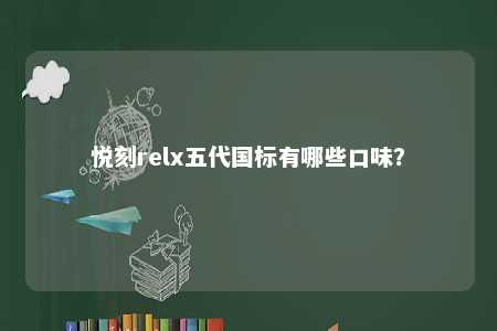 悦刻relx五代国标有哪些口味？ 
